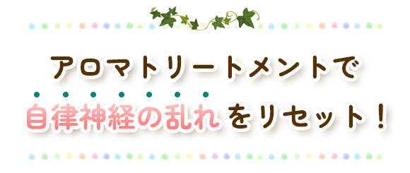 アロマトリートメントで自律神経の乱れをリセット！？